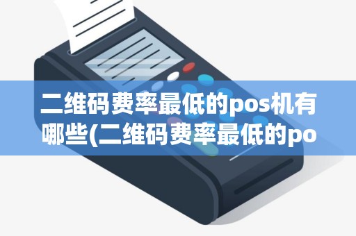 二维码费率最低的pos机有哪些(二维码费率最低的pos机)