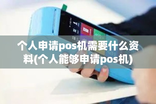 个人申请pos机需要什么资料(个人能够申请pos机)