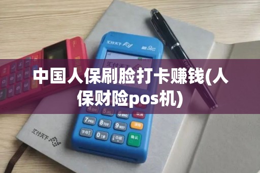 中国人保刷脸打卡赚钱(人保财险pos机)