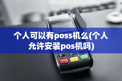 个人可以有poss机么(个人允许安装pos机吗)