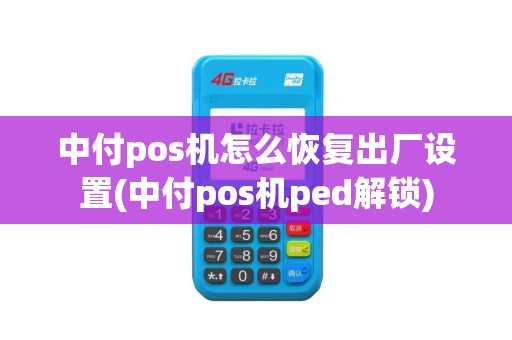 中付pos机怎么恢复出厂设置(中付pos机ped解锁)