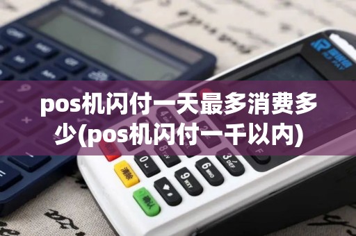 pos机闪付一天最多消费多少(pos机闪付一千以内)