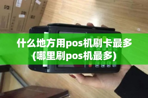 什么地方用pos机刷卡最多(哪里刷pos机最多)