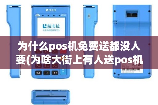 为什么pos机免费送都没人要(为啥大街上有人送pos机)