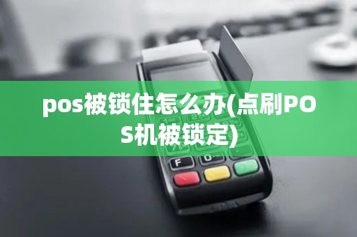 pos被锁住怎么办(点刷POS机被锁定)