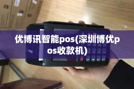 优博讯智能pos(深圳博优pos收款机)