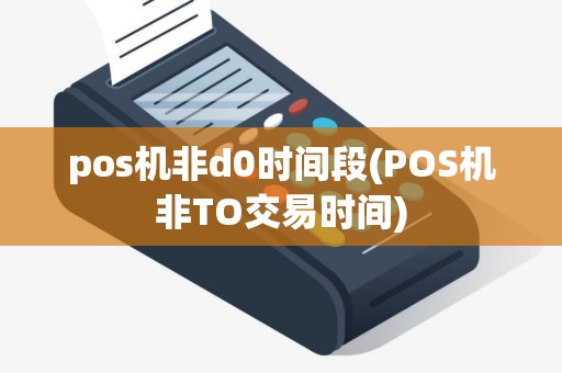 pos机非d0时间段(POS机非TO交易时间)