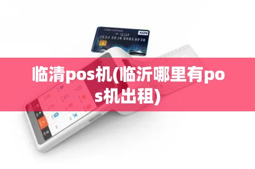 临清pos机(临沂哪里有pos机出租)