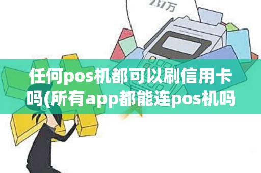 任何pos机都可以刷信用卡吗(所有app都能连pos机吗)