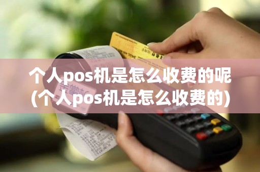 个人pos机是怎么收费的呢(个人pos机是怎么收费的)