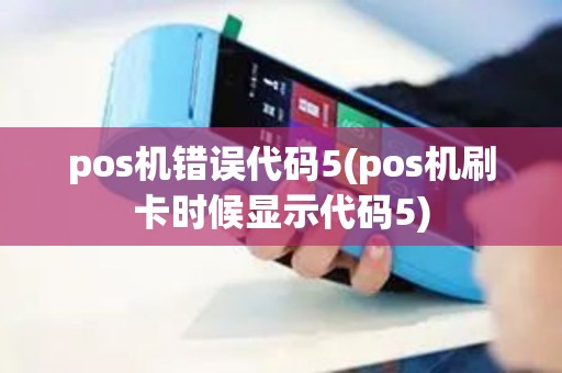 pos机错误代码5(pos机刷卡时候显示代码5) pos机错误代码5(pos机刷卡时候显示代码5)
