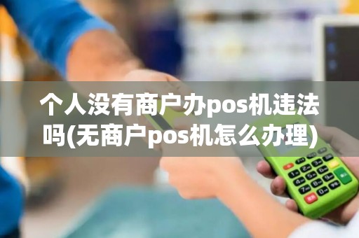 个人没有商户办pos机违法吗(无商户pos机怎么办理) 个人没有商户办pos机违法吗(无商户pos机怎么办理)