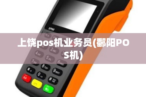 上饶pos机业务员(鄱阳POS机) 上饶pos机业务员(鄱阳POS机)