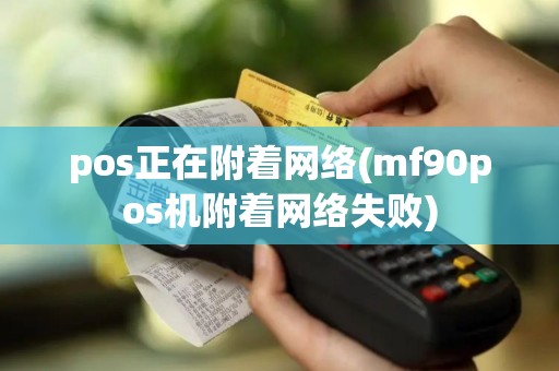 pos正在附着网络(mf90pos机附着网络失败) pos正在附着网络(mf90pos机附着网络失败)