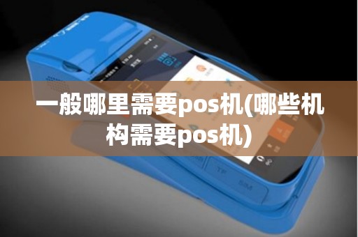 一般哪里需要pos机(哪些机构需要pos机) 一般哪里需要pos机(哪些机构需要pos机)