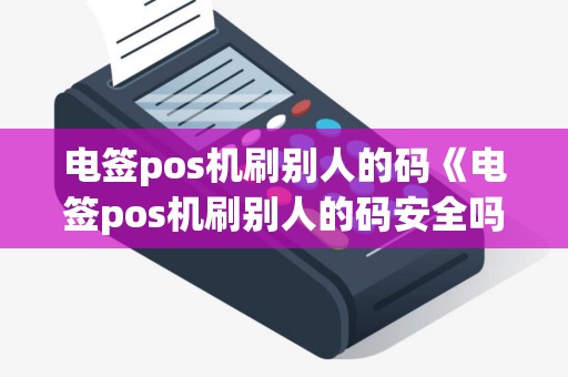 电签pos机刷别人的码《电签pos机刷别人的码安全吗》