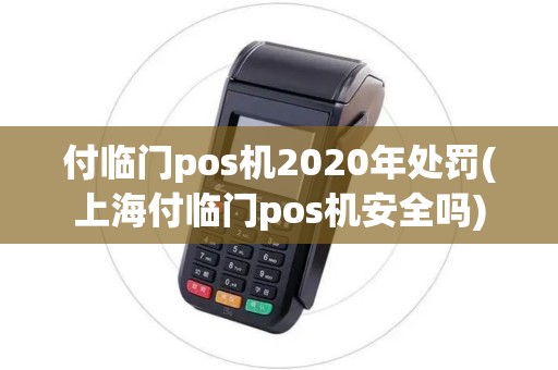 付临门pos机2020年处罚(上海付临门pos机安全吗) 付临门pos机2020年处罚(上海付临门pos机安全吗)