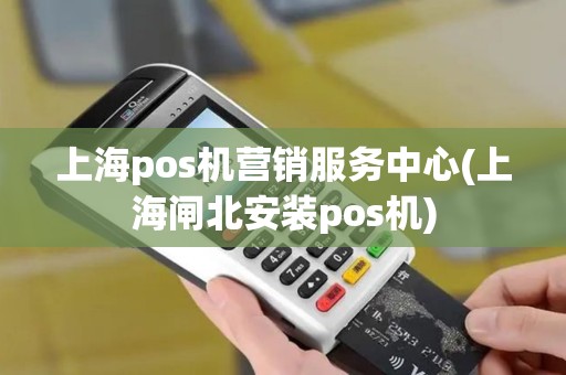 上海pos机营销服务中心(上海闸北安装pos机) 上海pos机营销服务中心(上海闸北安装pos机)