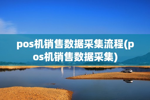 pos机销售数据采集流程(pos机销售数据采集)