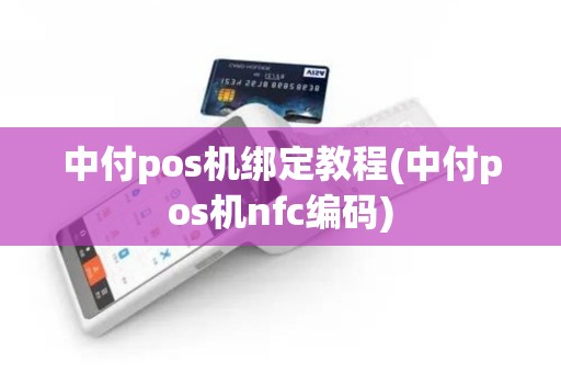 中付pos机绑定教程(中付pos机nfc编码) 中付pos机绑定教程(中付pos机nfc编码)
