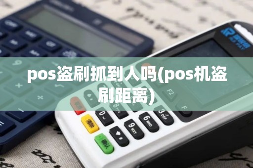 pos盗刷抓到人吗(pos机盗刷距离) pos盗刷抓到人吗(pos机盗刷距离)