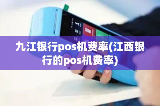 九江银行pos机费率(江西银行的pos机费率) 九江银行pos机费率(江西银行的pos机费率)