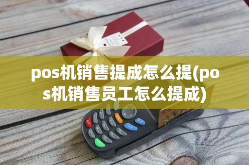pos机销售提成怎么提(pos机销售员工怎么提成)