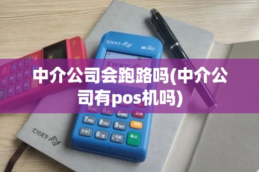 中介公司会跑路吗(中介公司有pos机吗) 中介公司会跑路吗(中介公司有pos机吗)