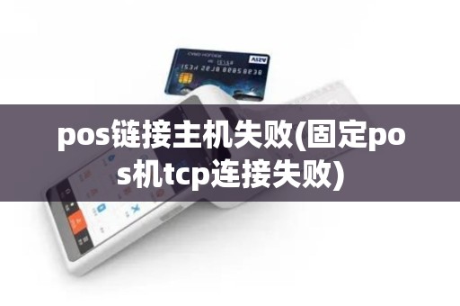 pos链接主机失败(固定pos机tcp连接失败)