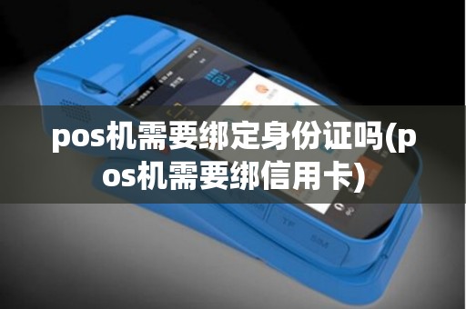 pos机需要绑定身份证吗(pos机需要绑信用卡)