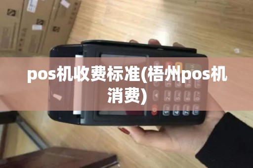 pos机收费标准(梧州pos机消费)
