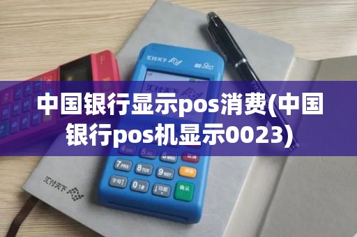 中国银行显示pos消费(中国银行pos机显示0023)