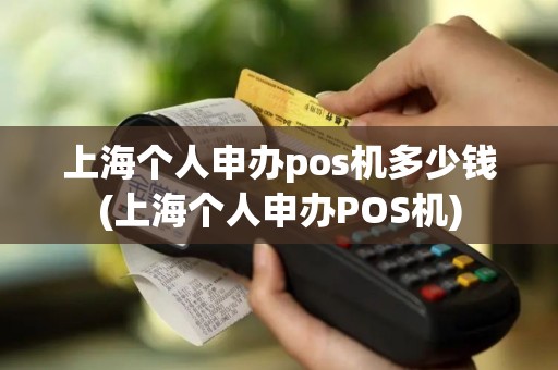 上海个人申办pos机多少钱(上海个人申办POS机)