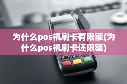 为什么pos机刷卡有限额(为什么pos机刷卡还限额)