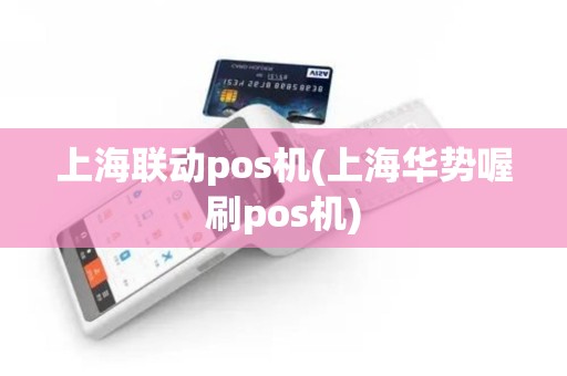 上海联动pos机(上海华势喔刷pos机)