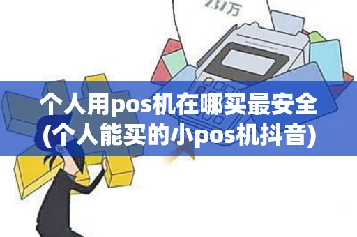 个人用pos机在哪买最安全(个人能买的小pos机抖音)