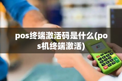 pos终端激活码是什么(pos机终端激活)