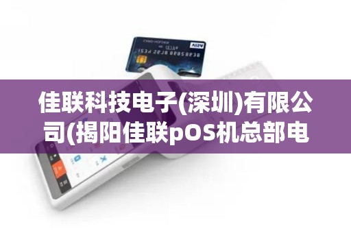 佳联科技电子(深圳)有限公司(揭阳佳联pOS机总部电话)