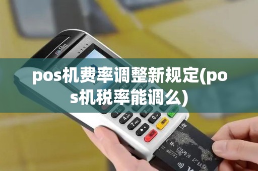 pos机费率调整新规定(pos机税率能调么)