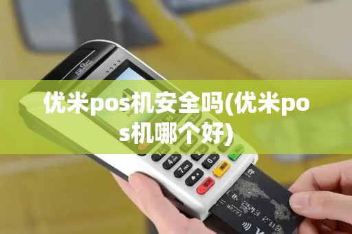 优米pos机安全吗(优米pos机哪个好)