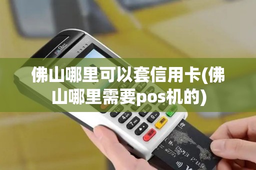 佛山哪里可以套信用卡(佛山哪里需要pos机的)