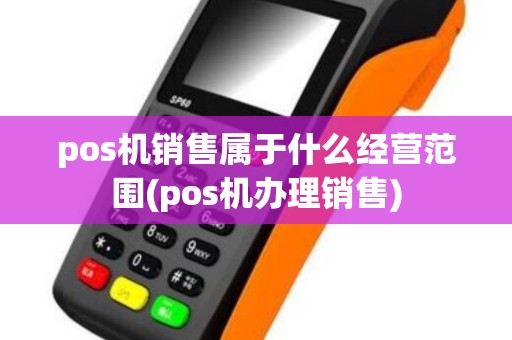 pos机销售属于什么经营范围(pos机办理销售)