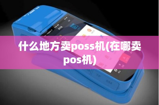 什么地方卖poss机(在哪卖pos机)