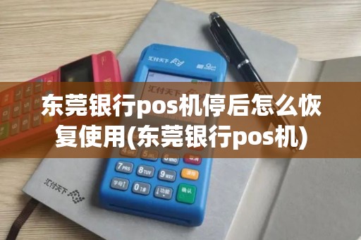 东莞银行pos机停后怎么恢复使用(东莞银行pos机)