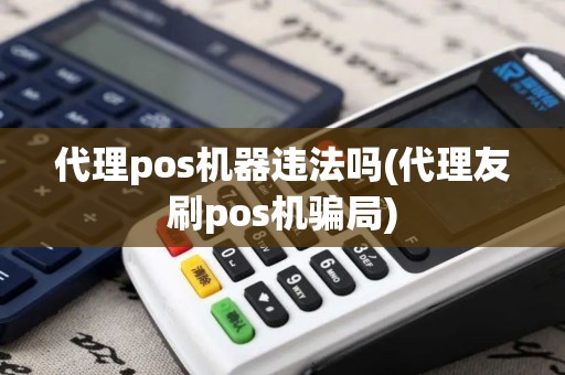 代理pos机器违法吗(代理友刷pos机骗局)