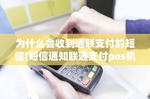 为什么会收到通联支付的短信(短信通知联通支付pos机)