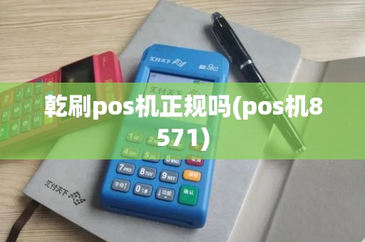 乾刷pos机正规吗(pos机8571)
