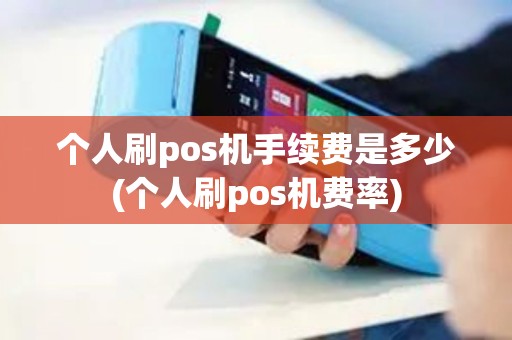 个人刷pos机手续费是多少(个人刷pos机费率)