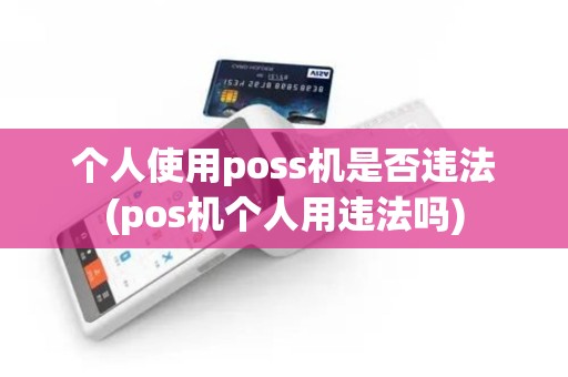 个人使用poss机是否违法(pos机个人用违法吗)