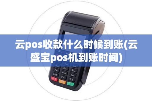 云pos收款什么时候到账(云盛宝pos机到账时间)